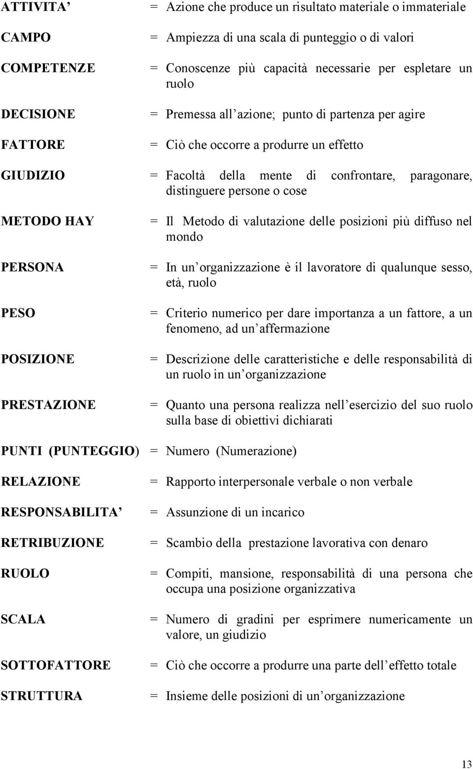 METODO HAY PERSONA PESO POSIZIONE PRESTAZIONE = Il Metodo di valutazione delle posizioni più diffuso nel mondo = In un organizzazione è il lavoratore di qualunque sesso, età, ruolo = Criterio