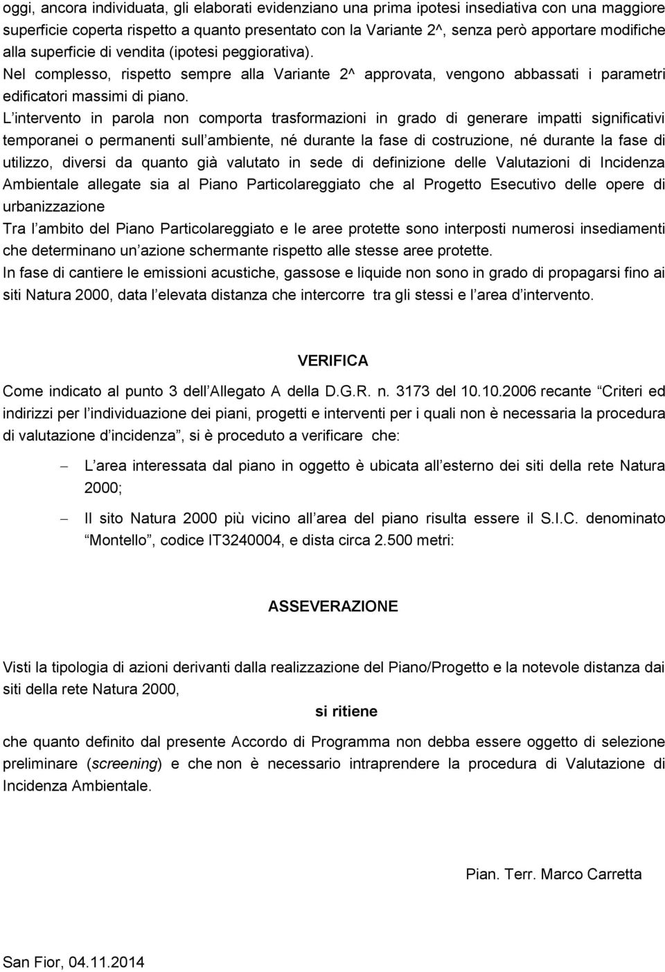 L intervento in parola non comporta trasformazioni in grado di generare impatti significativi temporanei o permanenti sull ambiente, né durante la fase di costruzione, né durante la fase di utilizzo,