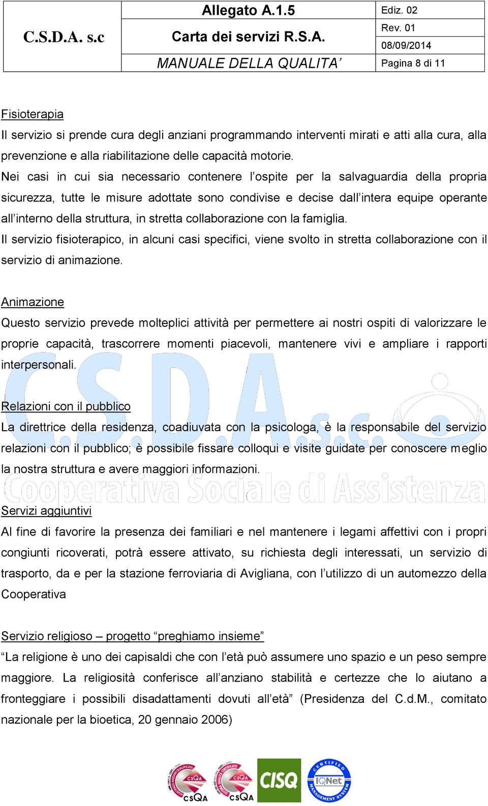 Nei casi in cui sia necessario contenere l ospite per la salvaguardia della propria sicurezza, tutte le misure adottate sono condivise e decise dall intera equipe operante all interno della