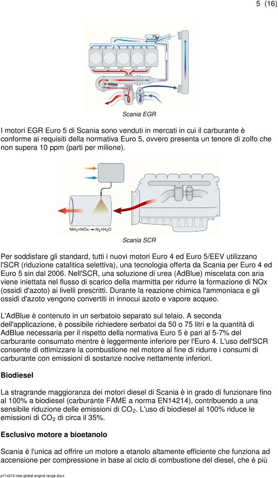 Scania SCR Per soddisfare gli standard, tutti i nuovi motori Euro 4 ed Euro 5/EEV utilizzano l'scr (riduzione catalitica selettiva), una tecnologia offerta da Scania per Euro 4 ed Euro 5 sin dal 2006.