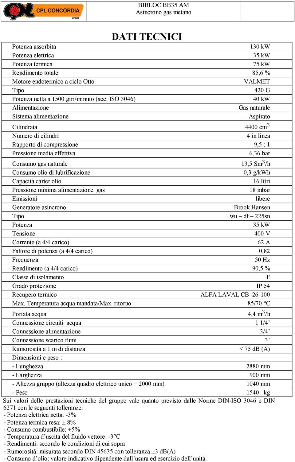 (a 4/4 carico) 90,5 % Recupero termico ALA LAVAL CB 26-100 Portata acqua 4,4 m 3 /h Connessione circuiti acqua 1 1/4 Connessione alimentazione 3/4