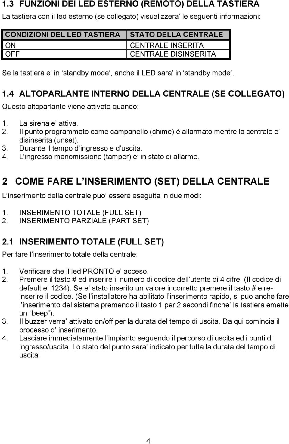 4 ALTOPARLANTE INTERNO DELLA CENTRALE (SE COLLEGATO) Questo altoparlante viene attivato quando: 1. La sirena e attiva. 2.