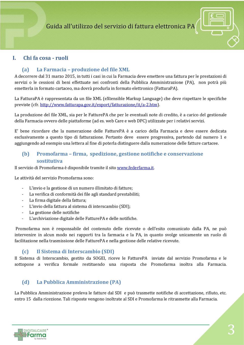 La FatturaPA è rappresentata da un file XML (extensible Markup Language) che deve rispettare le specifiche previste (cfr. http://www.fatturapa.gov.it/export/fatturazione/it/a-2.htm).