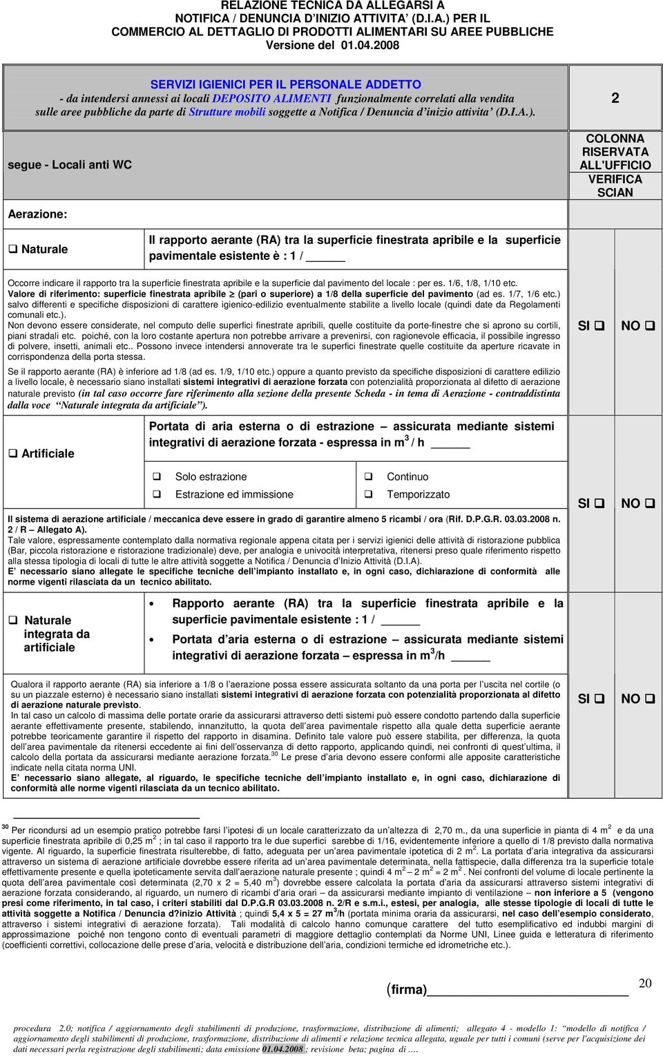 segue - Locali anti WC Aerazione: 2 Naturale Il rapporto aerante (RA) tra la superficie finestrata apribile e la superficie pavimentale esistente è : 1 / Occorre indicare il rapporto tra la