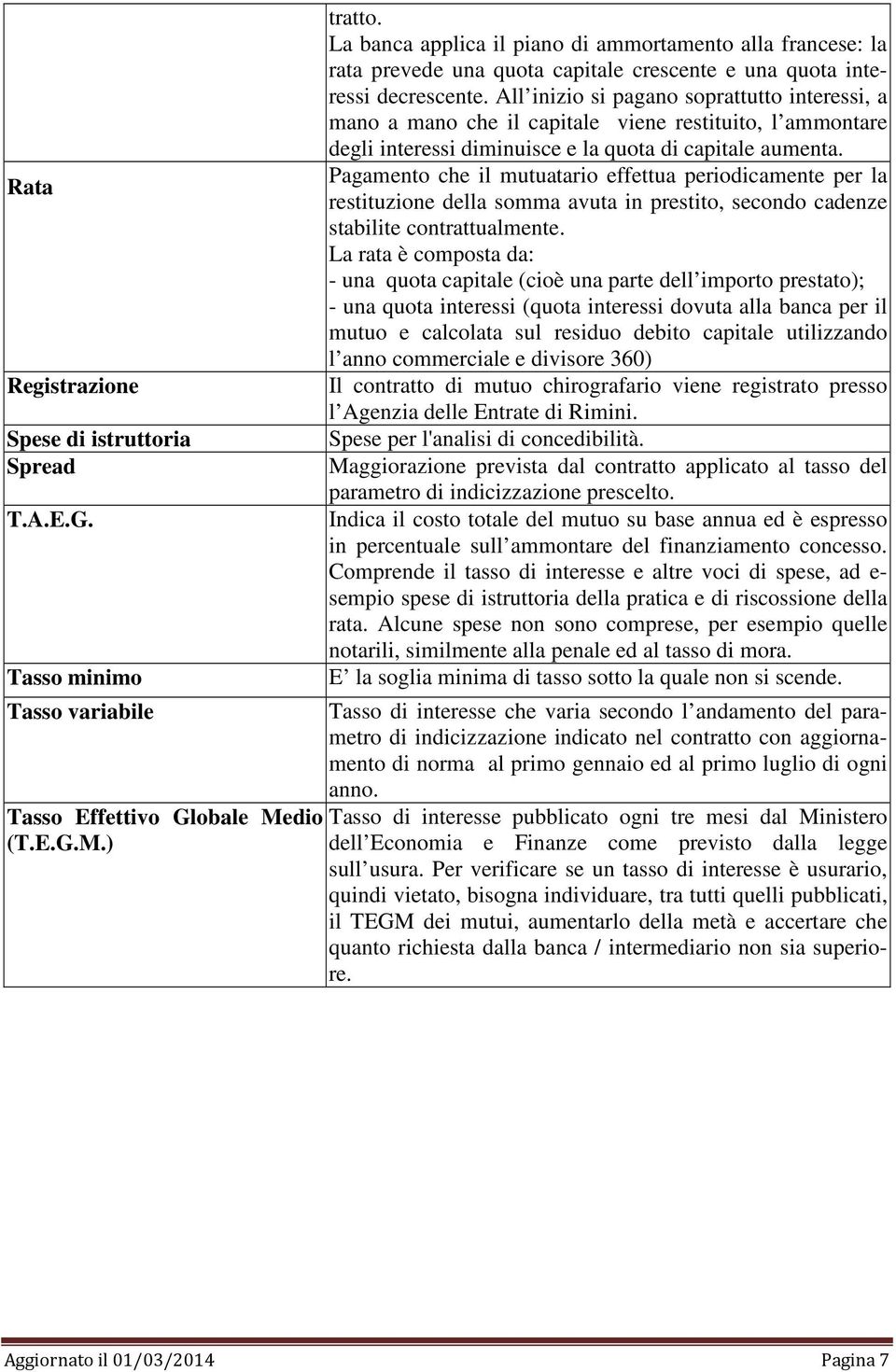 All inizio si pagano soprattutto interessi, a mano a mano che il capitale viene restituito, l ammontare degli interessi diminuisce e la quota di capitale aumenta.