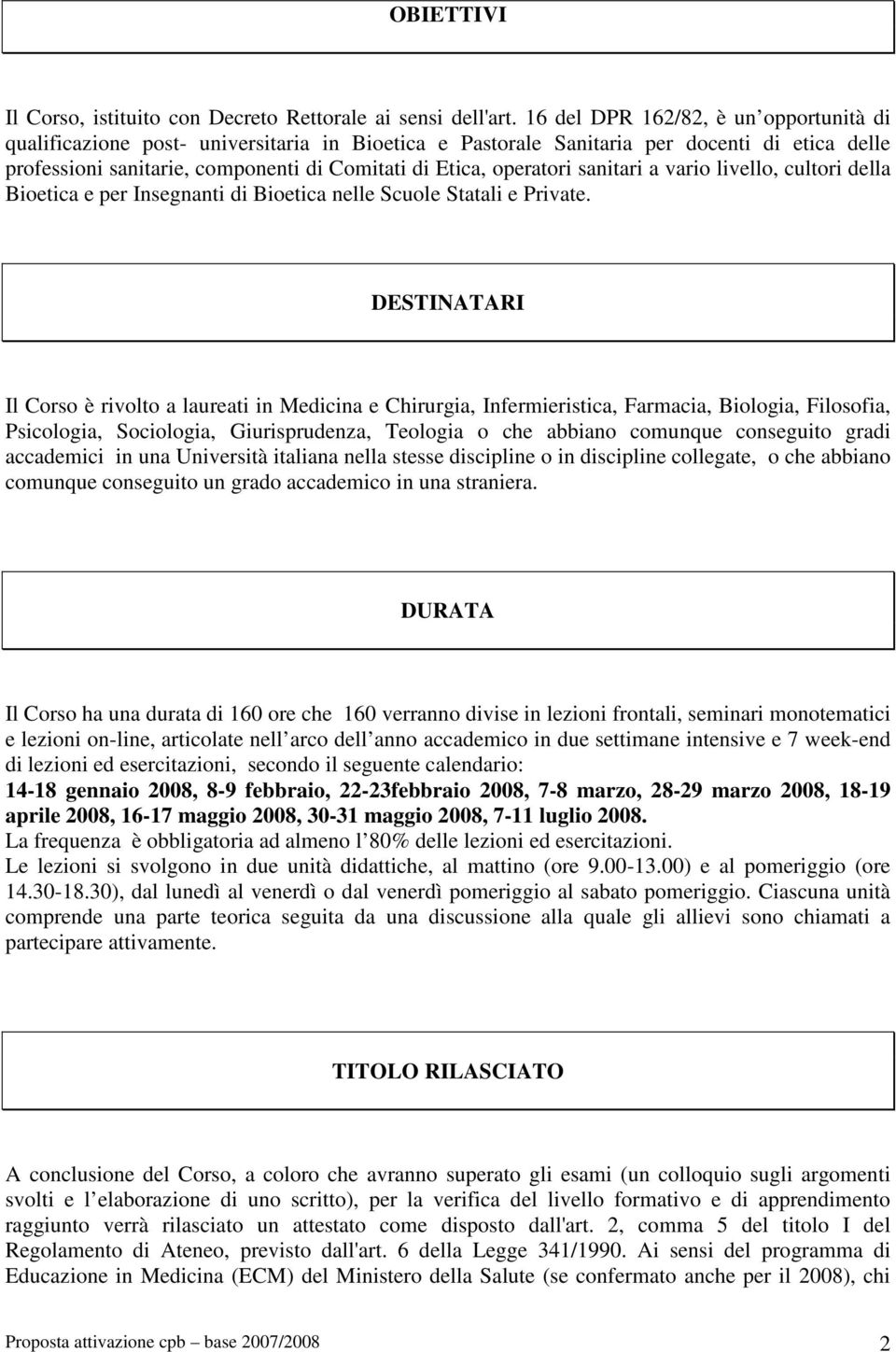 operatori sanitari a vario livello, cultori della Bioetica e per Insegnanti di Bioetica nelle Scuole Statali e Private.