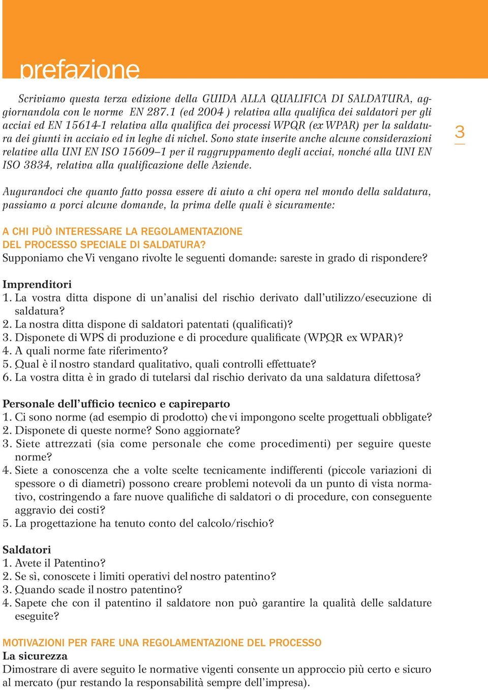 Sono state inserite anche alcune considerazioni relative alla UNI EN ISO 15609 1 per il raggruppamento degli acciai, nonché alla UNI EN ISO 3834, relativa alla qualificazione delle Aziende.