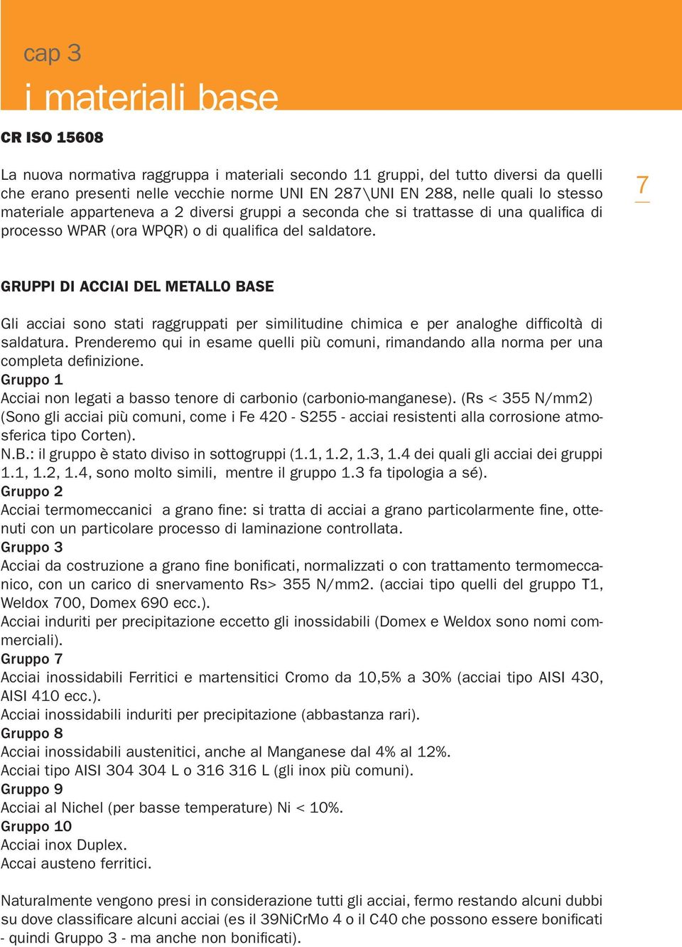 7 GRUPPI DI ACCIAI DEL METALLO BASE Gli acciai sono stati raggruppati per similitudine chimica e per analoghe difficoltà di saldatura.