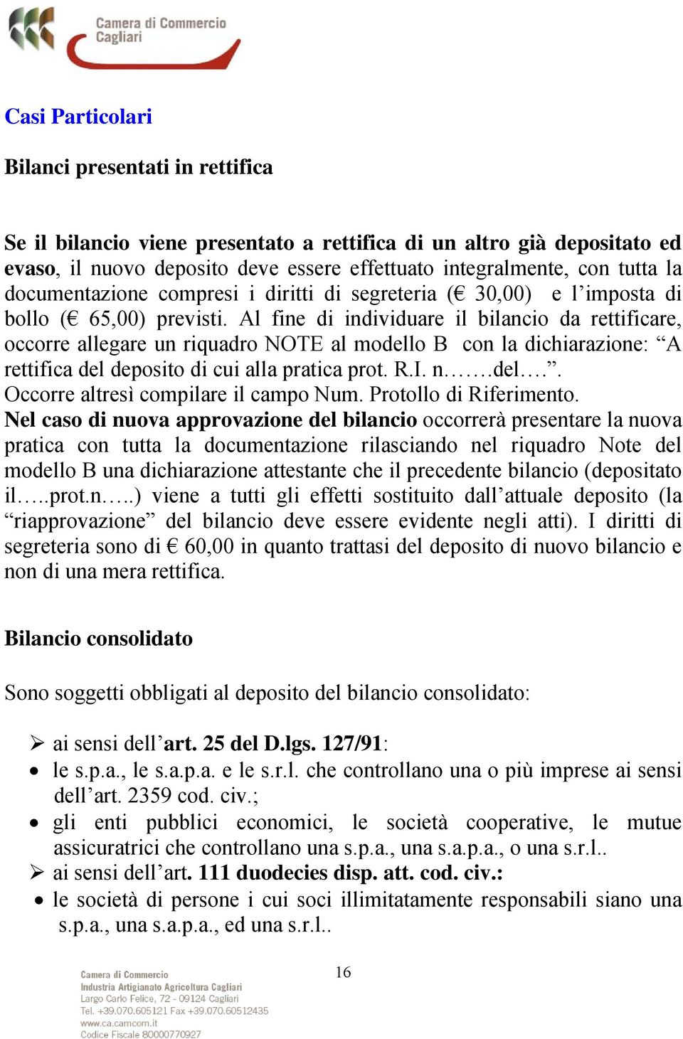 Al fine di individuare il bilancio da rettificare, occorre allegare un riquadro NOTE al modello B con la dichiarazione: A rettifica del deposito di cui alla pratica prot. R.I. n.del.. Occorre altresì compilare il campo Num.