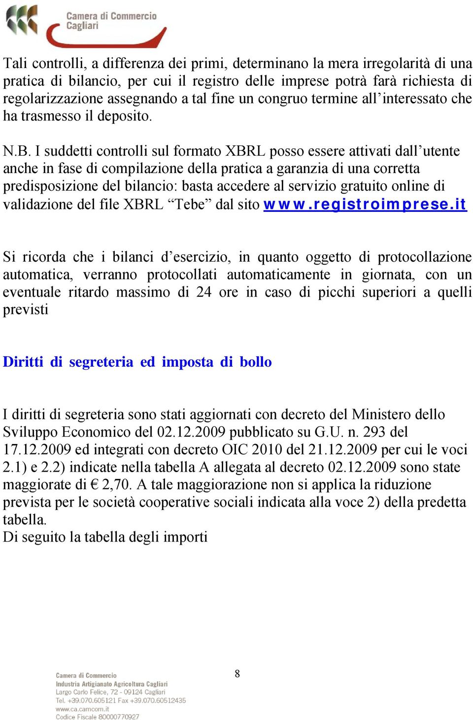 I suddetti controlli sul formato XBRL posso essere attivati dall utente anche in fase di compilazione della pratica a garanzia di una corretta predisposizione del bilancio: basta accedere al servizio