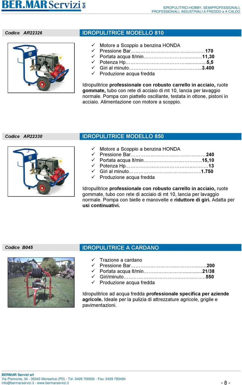 Pompa con piattello oscillante, testata in ottone, pistoni in acciaio. Alimentazione con motore a scoppio. Codice AR22330 IDROPULITRICE MODELLO 850 Motore a Scoppio a benzina HONDA Pressione Bar.