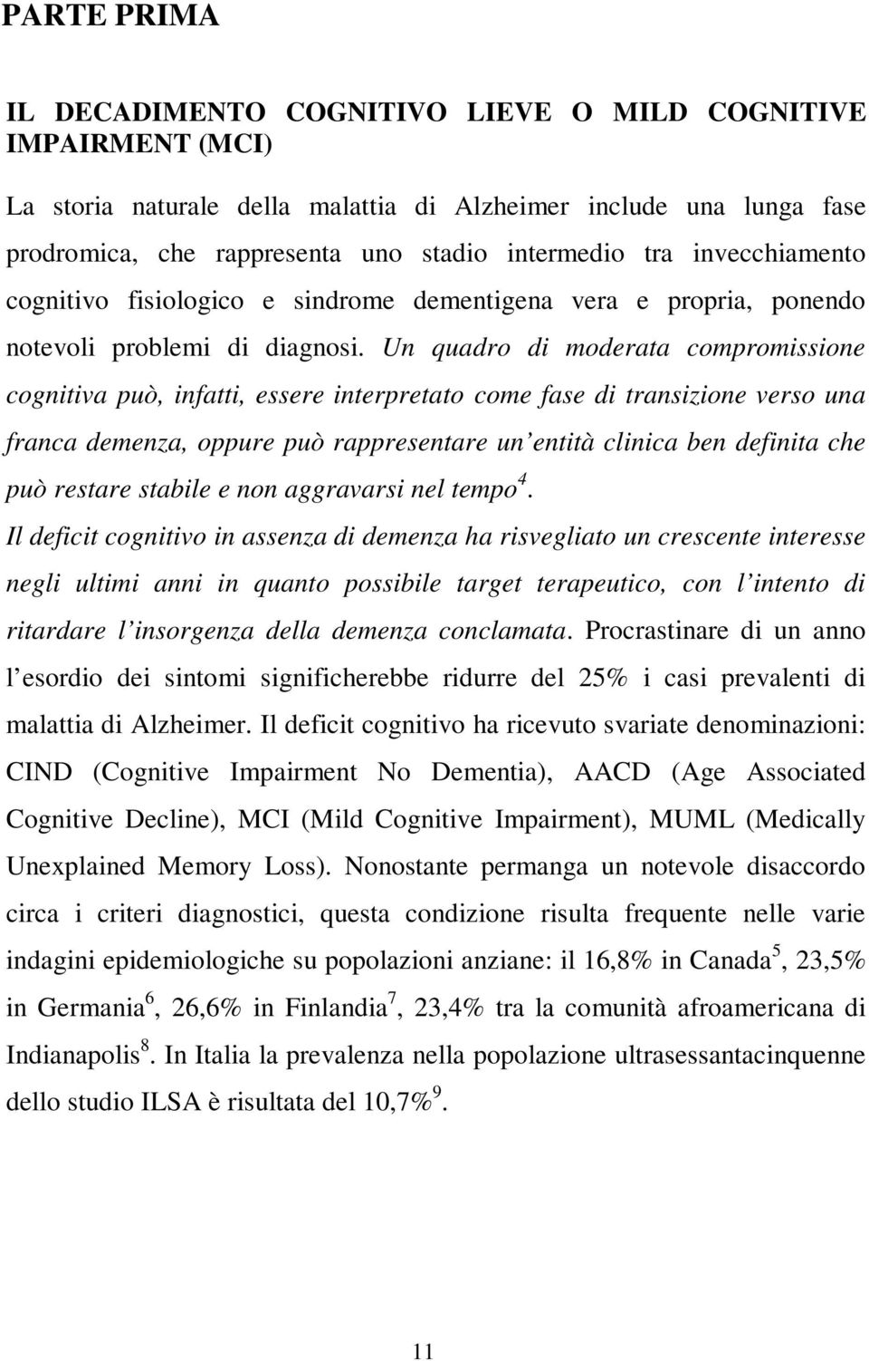 Un quadro di moderata compromissione cognitiva può, infatti, essere interpretato come fase di transizione verso una franca demenza, oppure può rappresentare un entità clinica ben definita che può