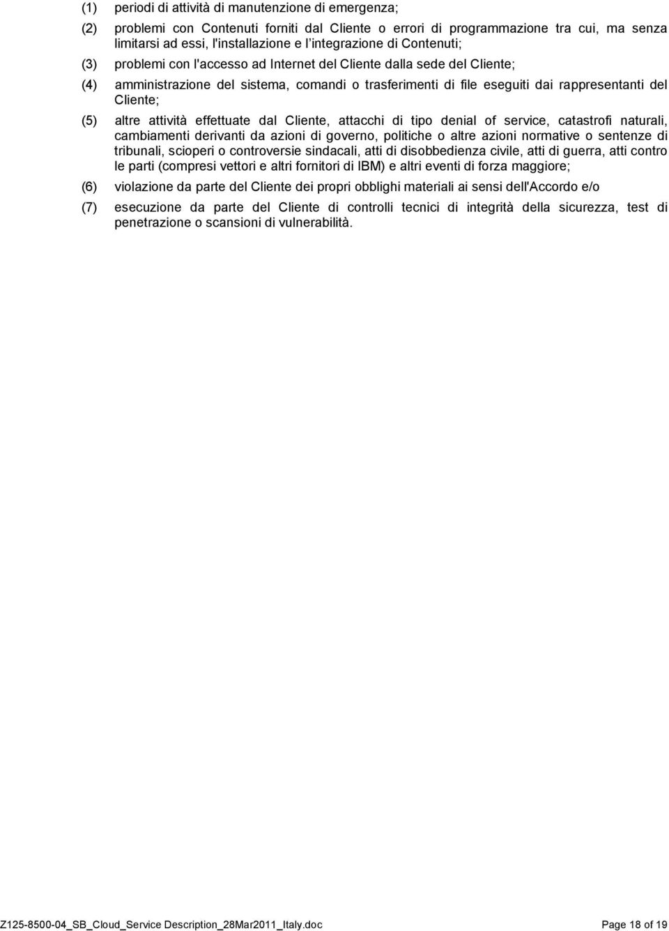 altre attività effettuate dal Cliente, attacchi di tipo denial of service, catastrofi naturali, cambiamenti derivanti da azioni di governo, politiche o altre azioni normative o sentenze di tribunali,