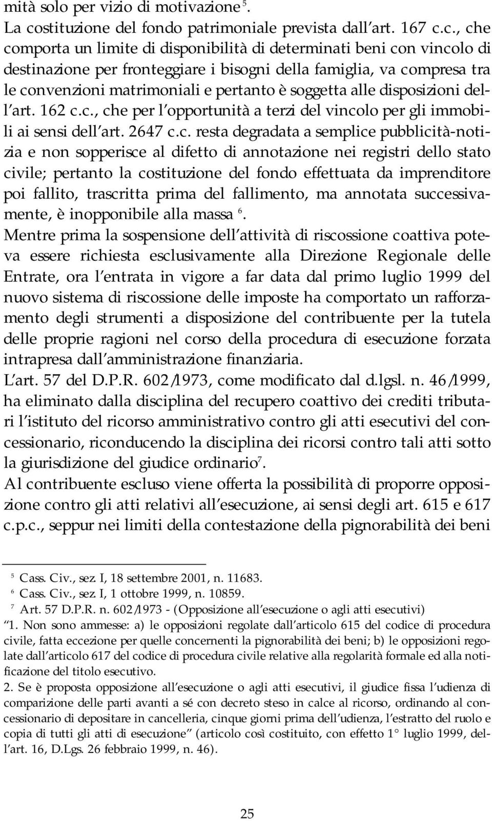 c., che comporta un limite di disponibilità di determinati beni con vincolo di destinazione per fronteggiare i bisogni della famiglia, va compresa tra le convenzioni matrimoniali e pertanto è