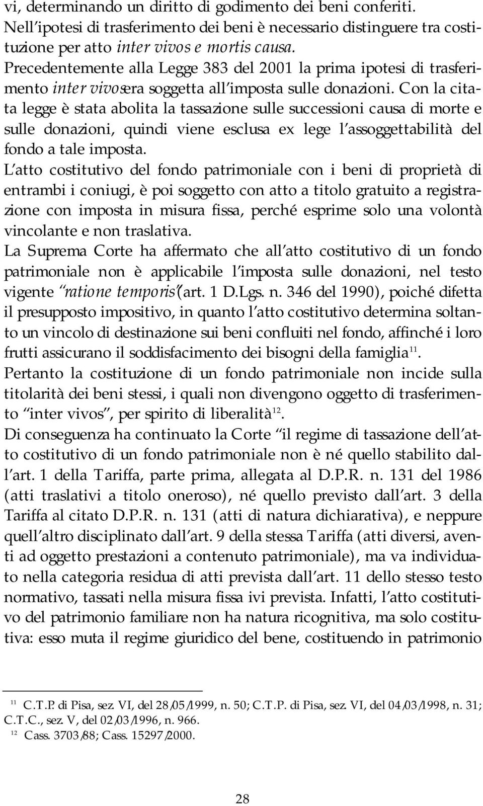 Con la citata legge è stata abolita la tassazione sulle successioni causa di morte e sulle donazioni, quindi viene esclusa ex lege l assoggettabilità del fondo a tale imposta.