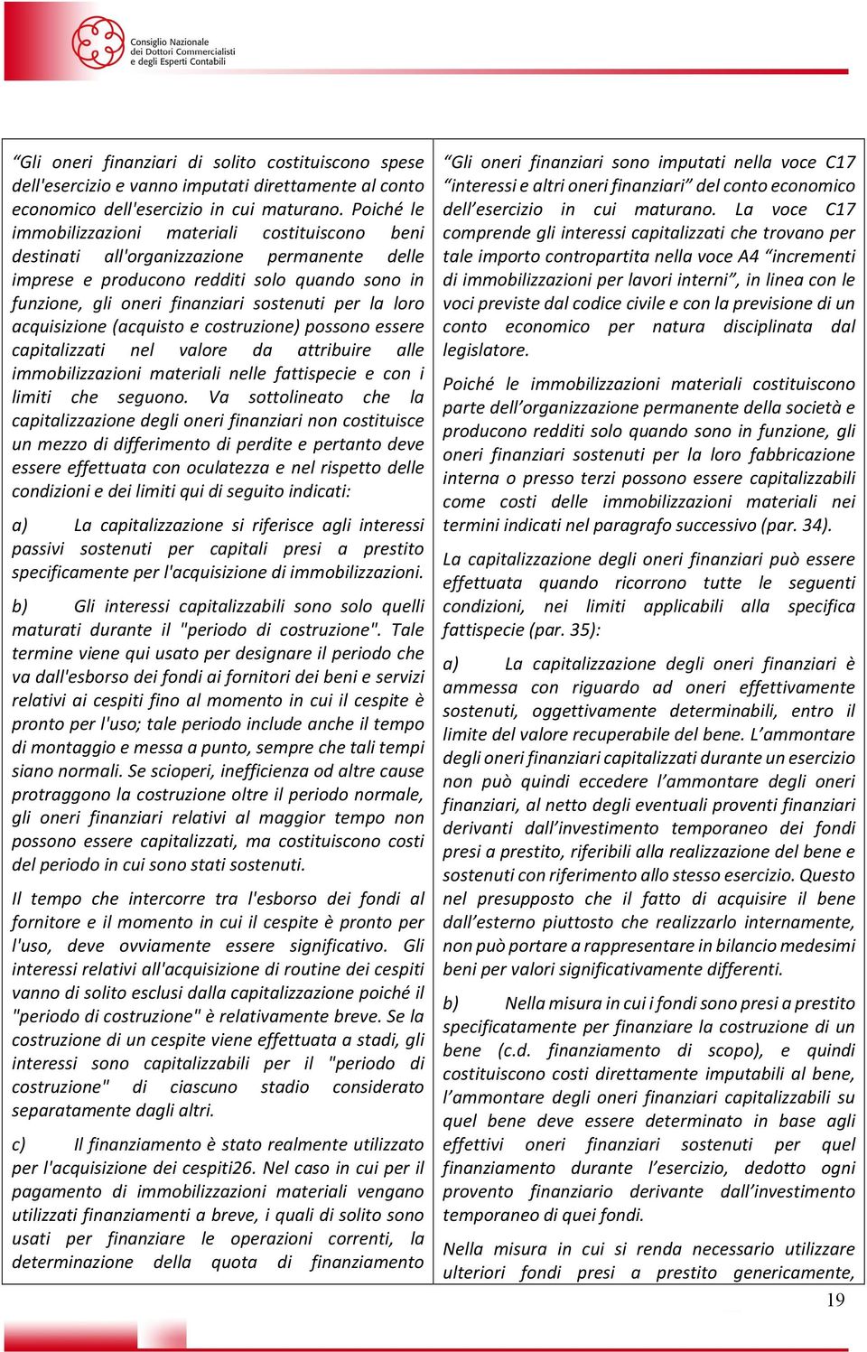 loro acquisizione (acquisto e costruzione) possono essere capitalizzati nel valore da attribuire alle immobilizzazioni materiali nelle fattispecie e con i limiti che seguono.