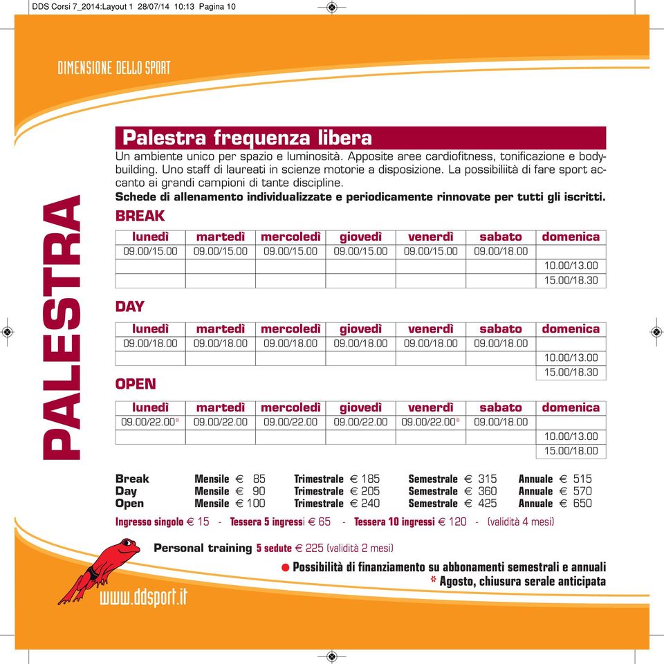 Schede di allenamento individualizzate e periodicamente rinnovate per tutti gli iscritti. BREAK 09.00/15.00 09.00/15.00 09.00/15.00 09.00/15.00 09.00/15.00 09.00/18.00 10.00/13.00 15.00/18.30 DAY 09.