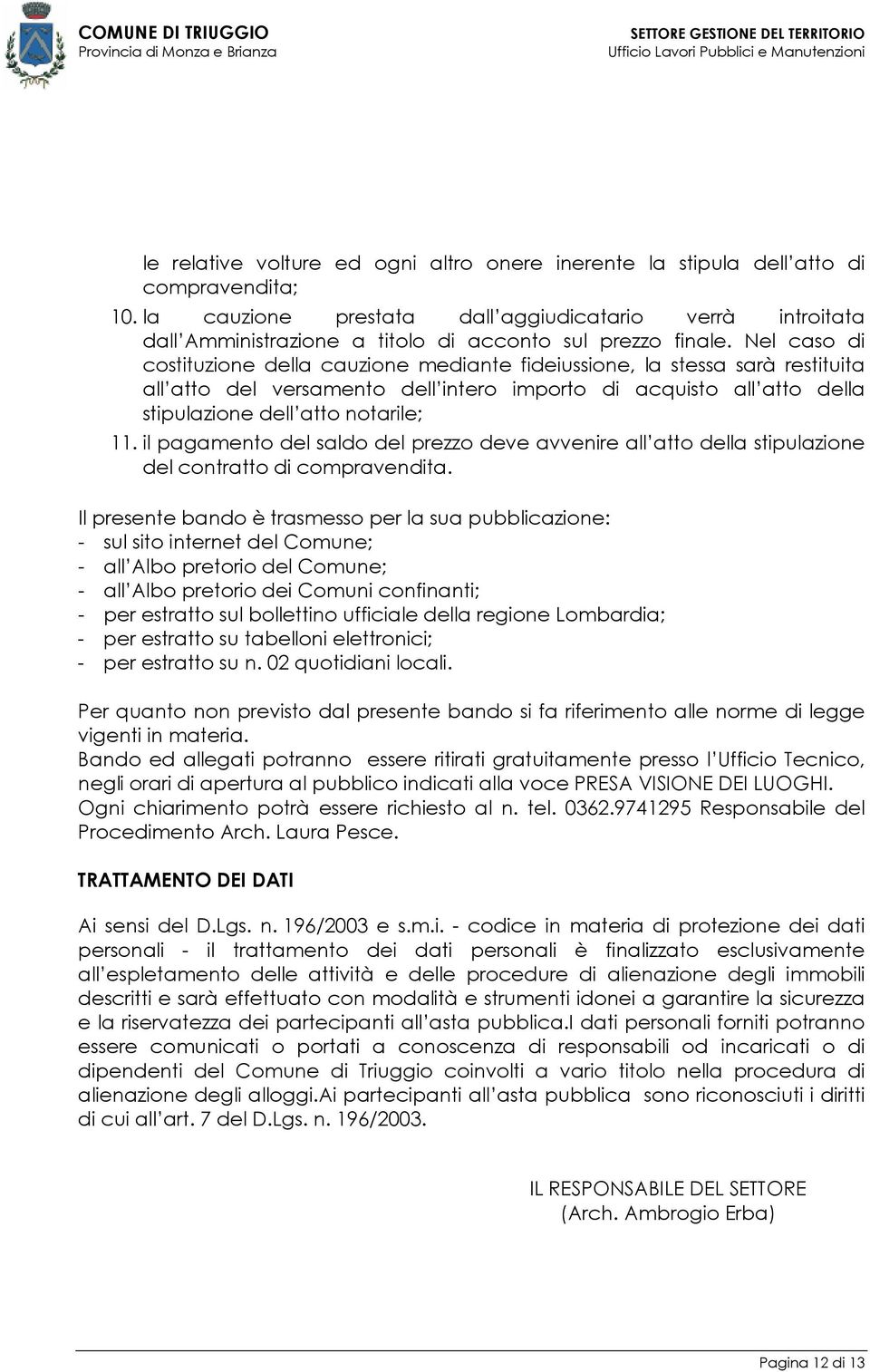 Nel caso di costituzione della cauzione mediante fideiussione, la stessa sarà restituita all atto del versamento dell intero importo di acquisto all atto della stipulazione dell atto notarile; 11.