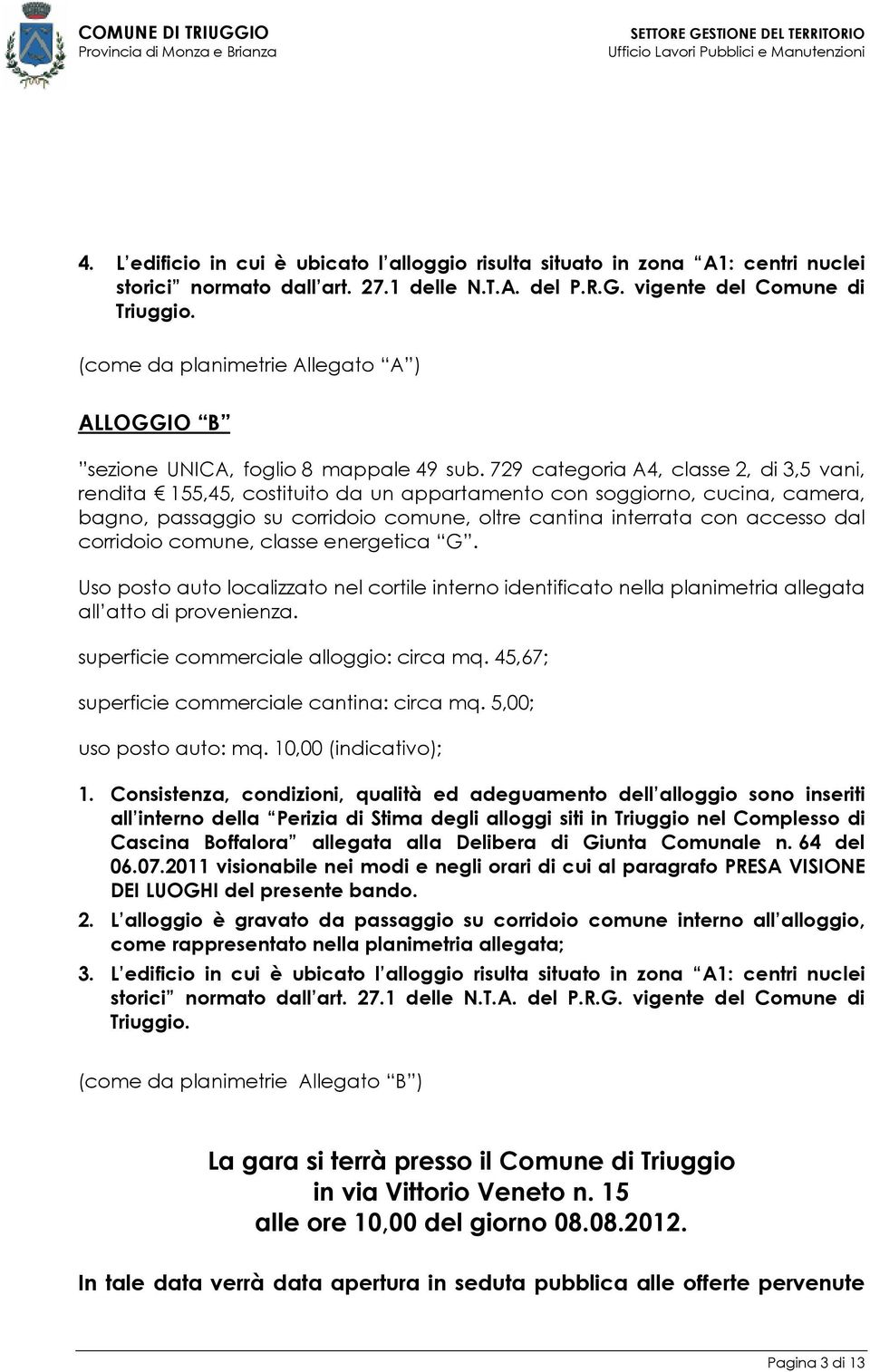 729 categoria A4, classe 2, di 3,5 vani, rendita 155,45, costituito da un appartamento con soggiorno, cucina, camera, bagno, passaggio su corridoio comune, oltre cantina interrata con accesso dal