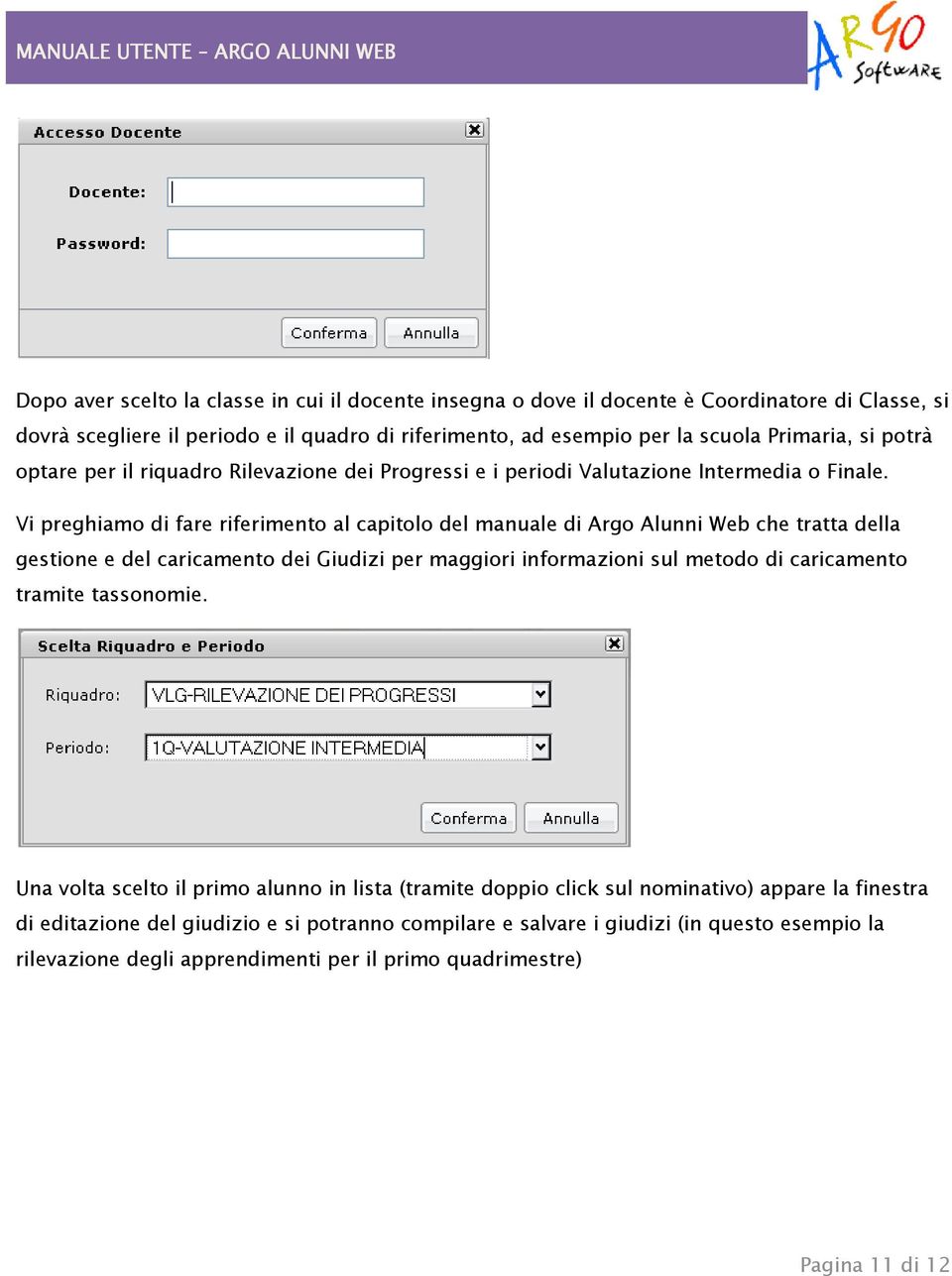 Vi preghiamo di fare riferimento al capitolo del manuale di Argo Alunni Web che tratta della gestione e del caricamento dei Giudizi per maggiori informazioni sul metodo di caricamento