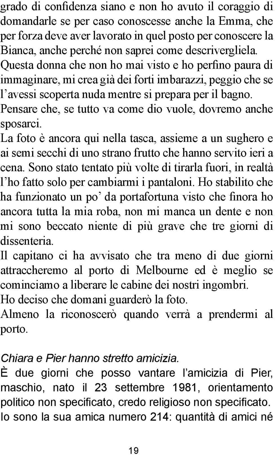 Pensare che, se tutto va come dio vuole, dovremo anche sposarci. La foto è ancora qui nella tasca, assieme a un sughero e ai semi secchi di uno strano frutto che hanno servito ieri a cena.