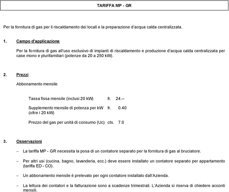 Abbonamento mensile Tassa fissa mensile (inclusi 20 kw) fr. 24.-- Supplemento mensile di potenza per kw fr. 0.40 (oltre i 20 kw) Prezzo del gas per unità di consumo (Uc) cts. 7.