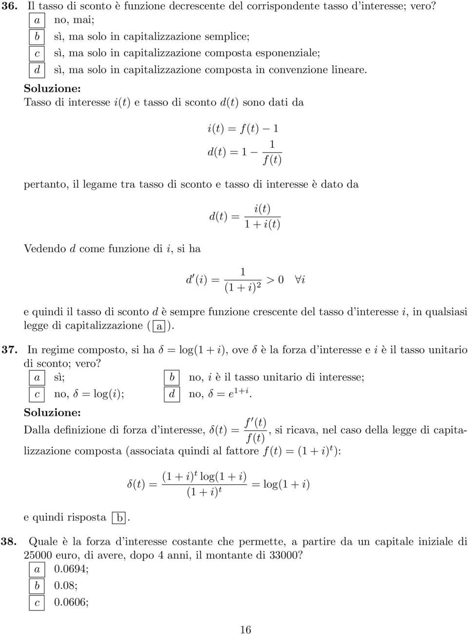 Tasso di interesse i(t) e tasso di sconto d(t) sono dati da i(t) = f(t) 1 d(t) = 1 1 f(t) pertanto, il legame tra tasso di sconto e tasso di interesse è dato da Vedendo d come funzione di i, si ha d