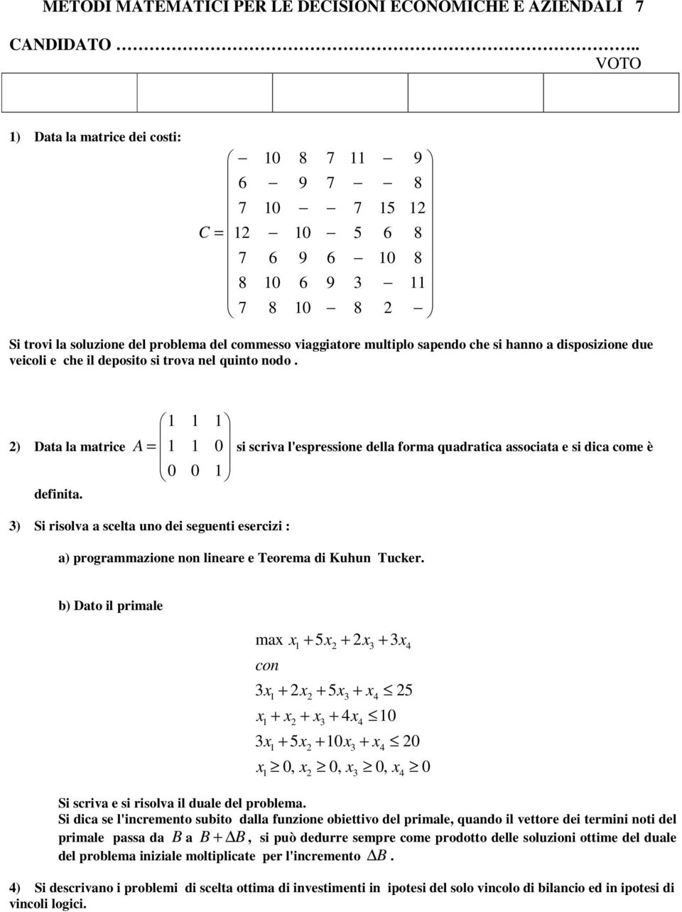 1 1 1 A = 1 1 0 si scriva l'espressione della forma quadratica associata e si dica come è 0 0 1 3) Si risolva a scelta uno dei seguenti esercizi : a) programmazione non lineare e Teorema di Kuhun