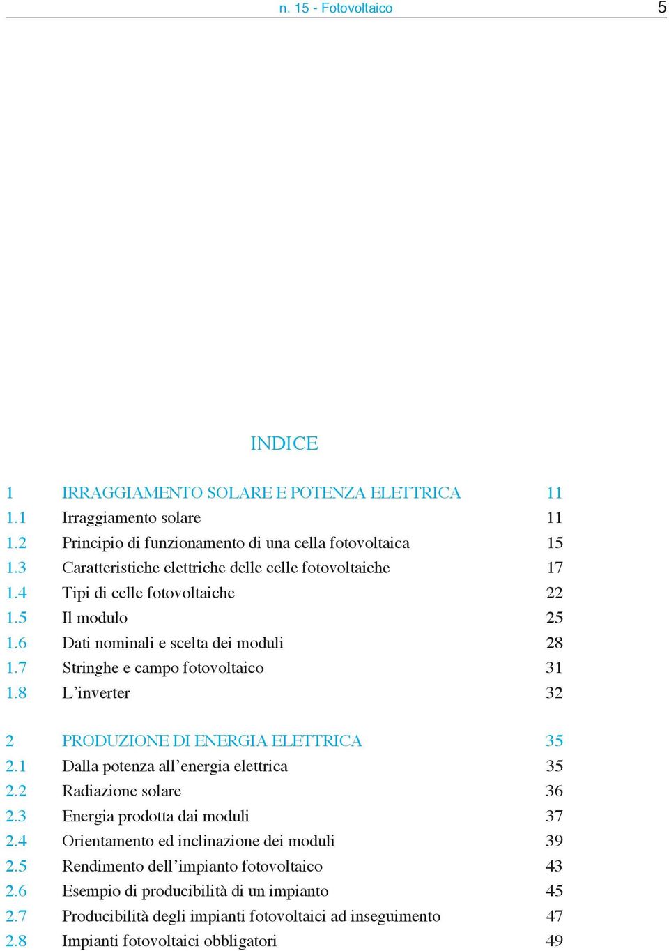 7 Stringhe e campo fotovoltaico 31 1.8 L inverter 32 2 PRODUZIONE DI ENERGIA ELETTRICA 35 2.1 Dalla potenza all energia elettrica 35 2.2 Radiazione solare 36 2.