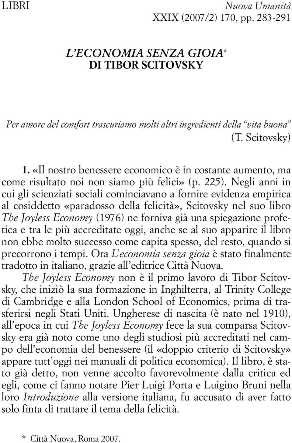 Negli anni in cui gli scienziati sociali cominciavano a fornire evidenza empirica al cosiddetto «paradosso della felicità», Scitovsky nel suo libro The Joyless Economy (1976) ne forniva già una