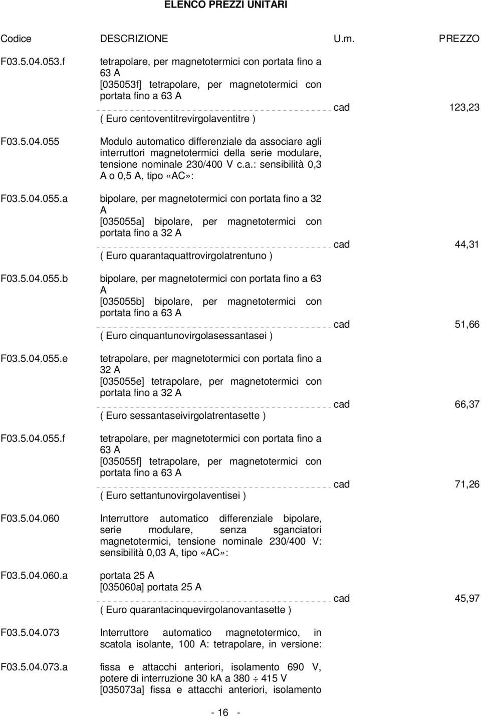 differenziale da associare agli interruttori magnetotermici della serie modulare, tensione nominale 230/400 V c.a.: sensibilità 0,3 A o 0,5 A, tipo «AC»: cad 123,23 055.