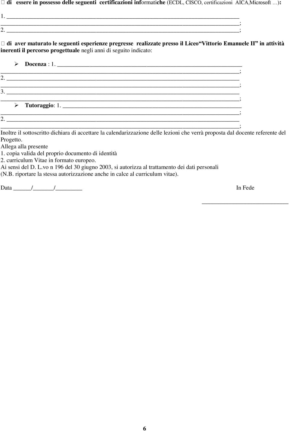 Tutoraggio: 1. 2. Inoltre il sottoscritto dichiara di accettare la calendarizzazione delle lezioni che verrà proposta dal docente referente del Progetto. Allega alla presente 1.