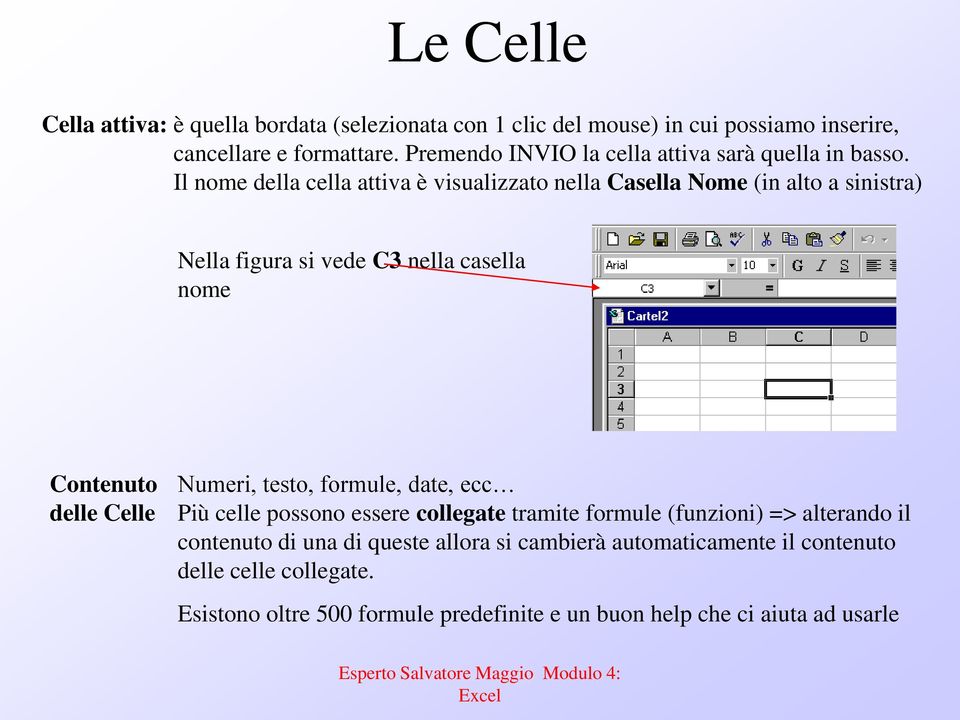Il nome della cella attiva è visualizzato nella Casella Nome (in alto a sinistra) Nella figura si vede C3 nella casella nome Contenuto delle Celle