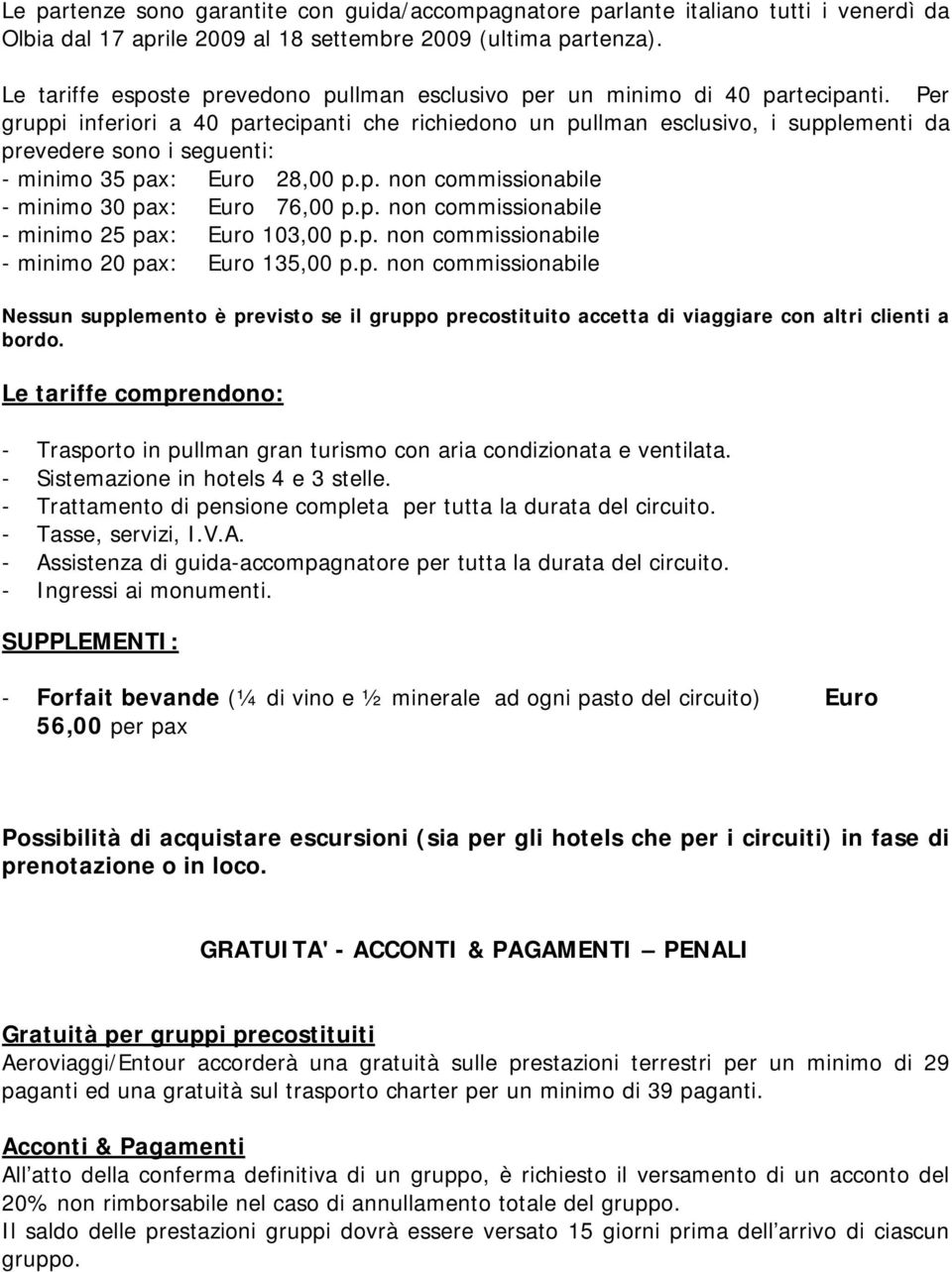 Per gruppi inferiori a 40 partecipanti che richiedono un pullman esclusivo, i supplementi da prevedere sono i seguenti: - minimo 35 pax: Euro 28,00 p.p. non commissionabile - minimo 30 pax: Euro 76,00 p.