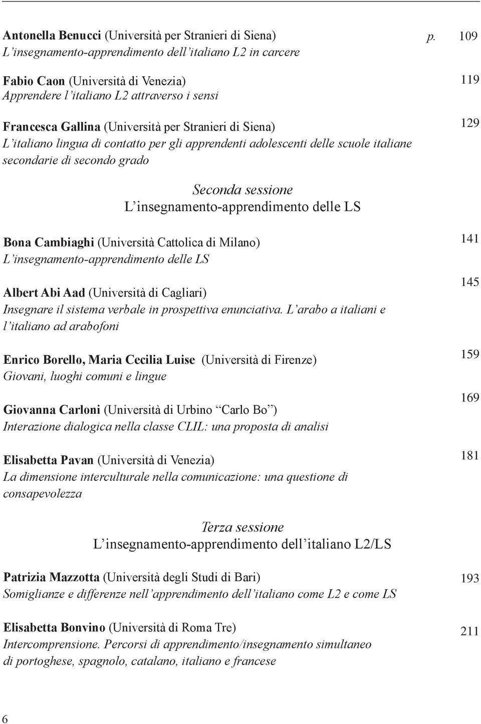 109 119 129 Seconda sessione L insegnamento-apprendimento delle LS Bona Cambiaghi (Università Cattolica di Milano) L insegnamento-apprendimento delle LS Albert Abi Aad (Università di Cagliari)