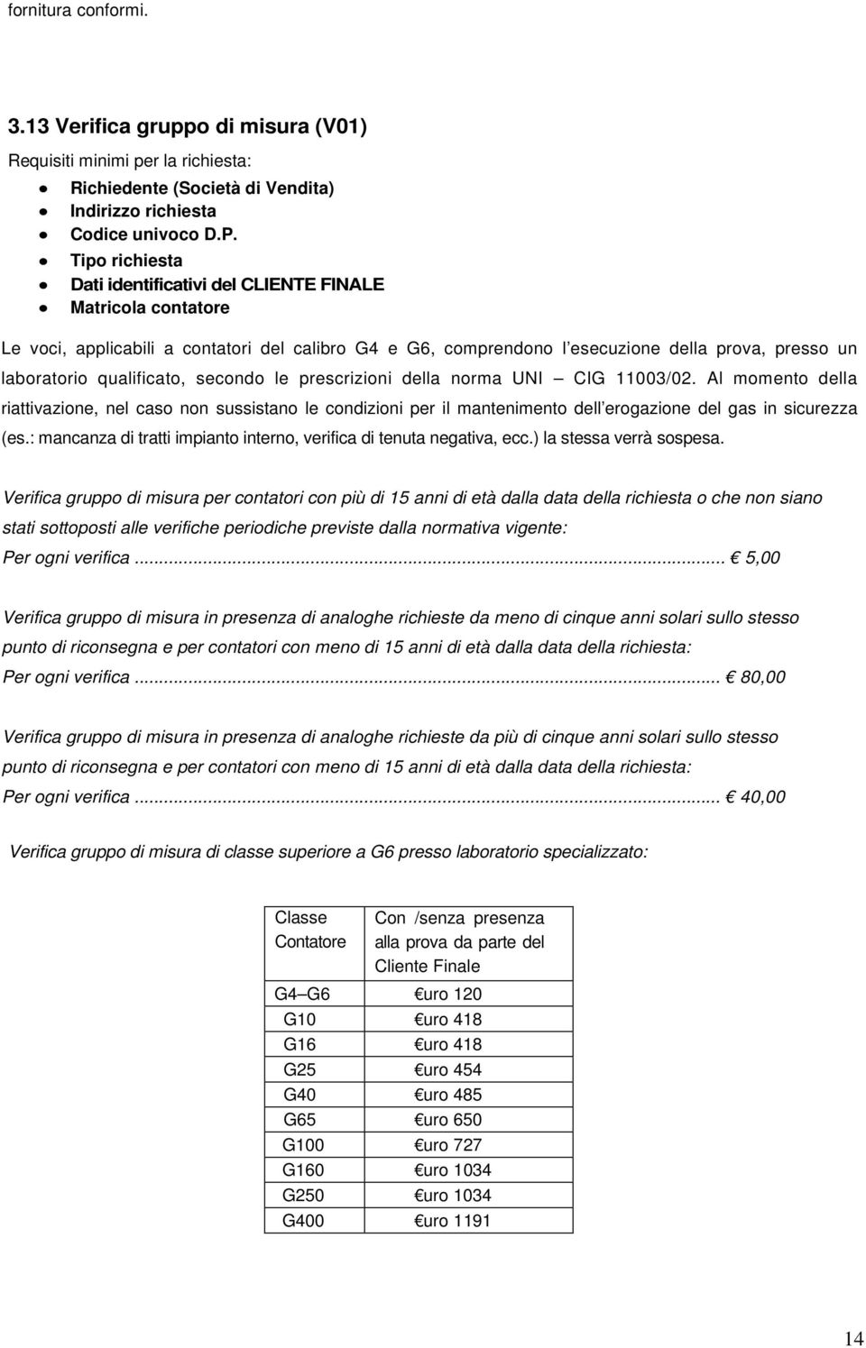 secondo le prescrizioni della norma UNI CIG 11003/02. Al momento della riattivazione, nel caso non sussistano le condizioni per il mantenimento dell erogazione del gas in sicurezza (es.