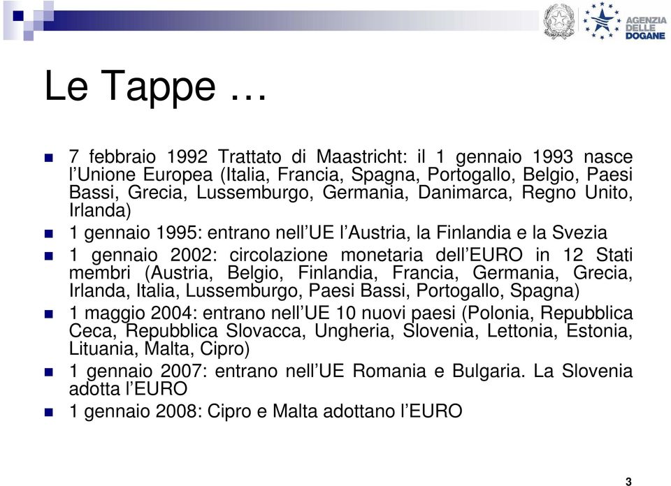 Finlandia, Francia, Germania, Grecia, Irlanda, Italia, Lussemburgo, Paesi Bassi, Portogallo, Spagna) 1 maggio 2004: entrano nell UE 10 nuovi paesi (Polonia, Repubblica Ceca, Repubblica