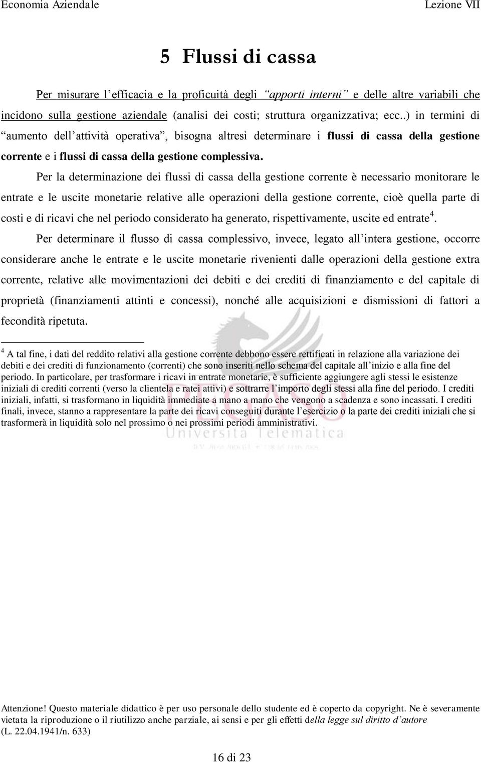 Per la determinazione dei flussi di cassa della gestione corrente è necessario monitorare le entrate e le uscite monetarie relative alle operazioni della gestione corrente, cioè quella parte di costi