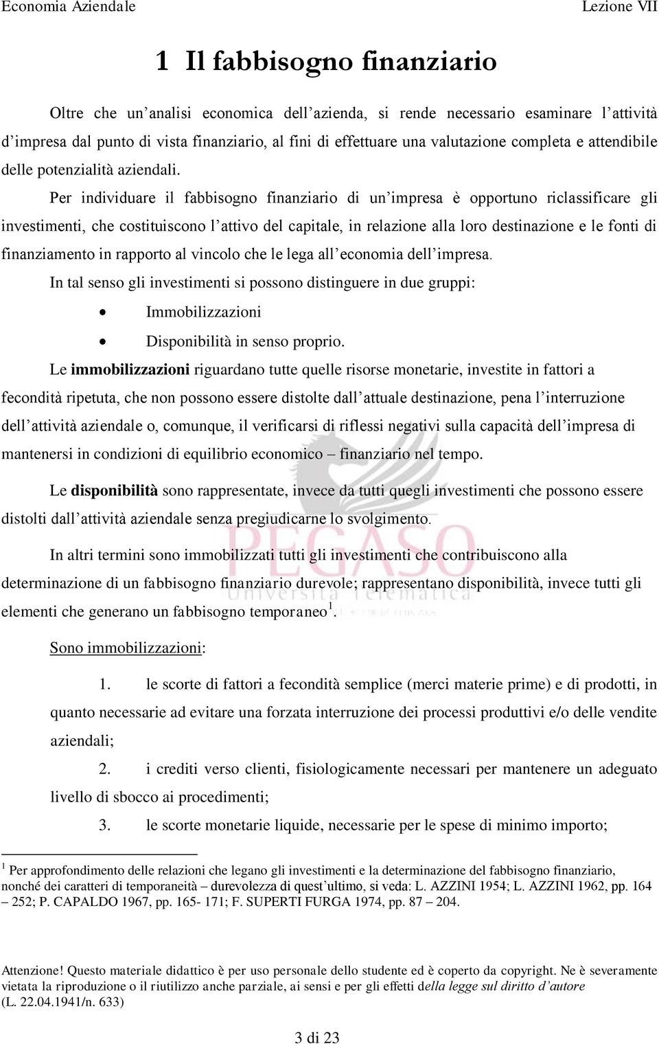 Per individuare il fabbisogno finanziario di un impresa è opportuno riclassificare gli investimenti, che costituiscono l attivo del capitale, in relazione alla loro destinazione e le fonti di