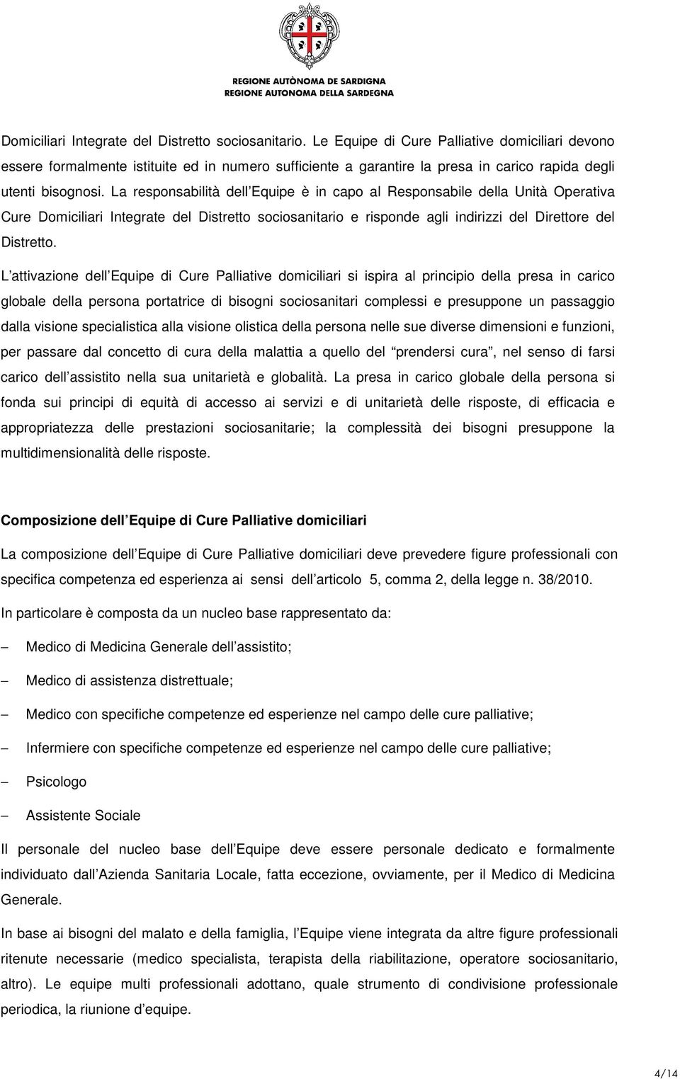 La responsabilità dell Equipe è in capo al Responsabile della Unità Operativa Cure Domiciliari Integrate del Distretto sociosanitario e risponde agli indirizzi del Direttore del Distretto.