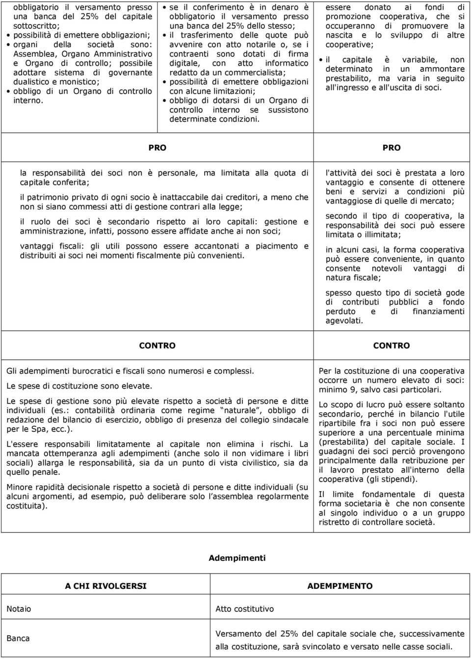 se il conferimento è in denaro è obbligatorio il versamento presso una banca del 25% dello stesso; il trasferimento delle quote può avvenire con atto notarile o, se i contraenti sono dotati di firma