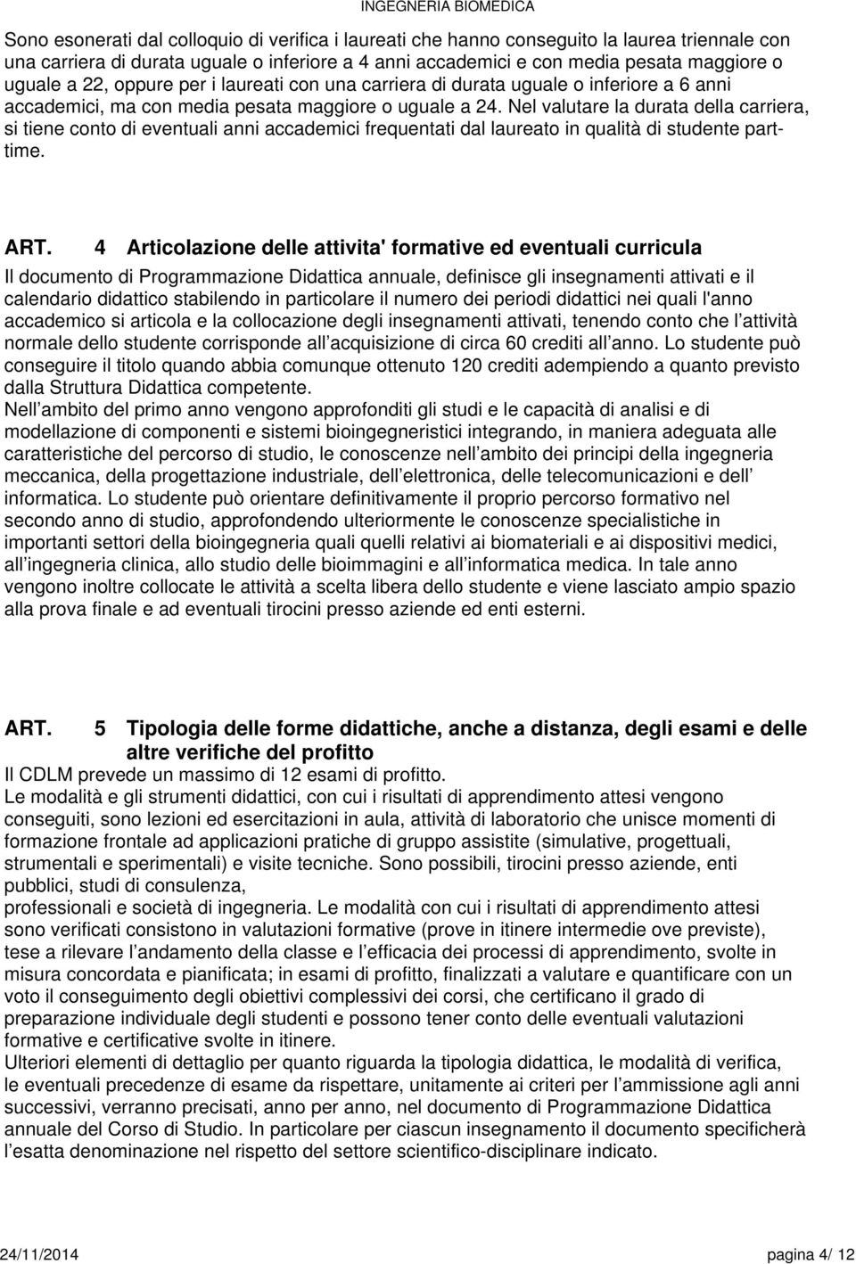 Nel valutare la durata della carriera, si tiene conto di eventuali anni accademici frequentati dal laureato in qualità di studente parttime.