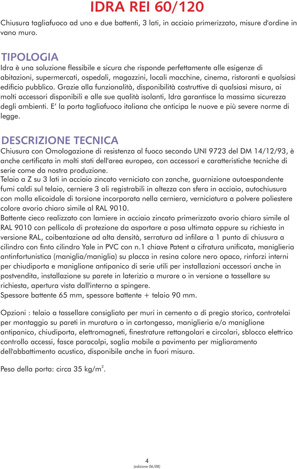 pubblico. Grazie alla funzionalità, disponibilità costruttive di qualsiasi misura, ai molti accessori disponibili e alle sue qualità isolanti, Idra garantisce la massima sicurezza degli ambienti.