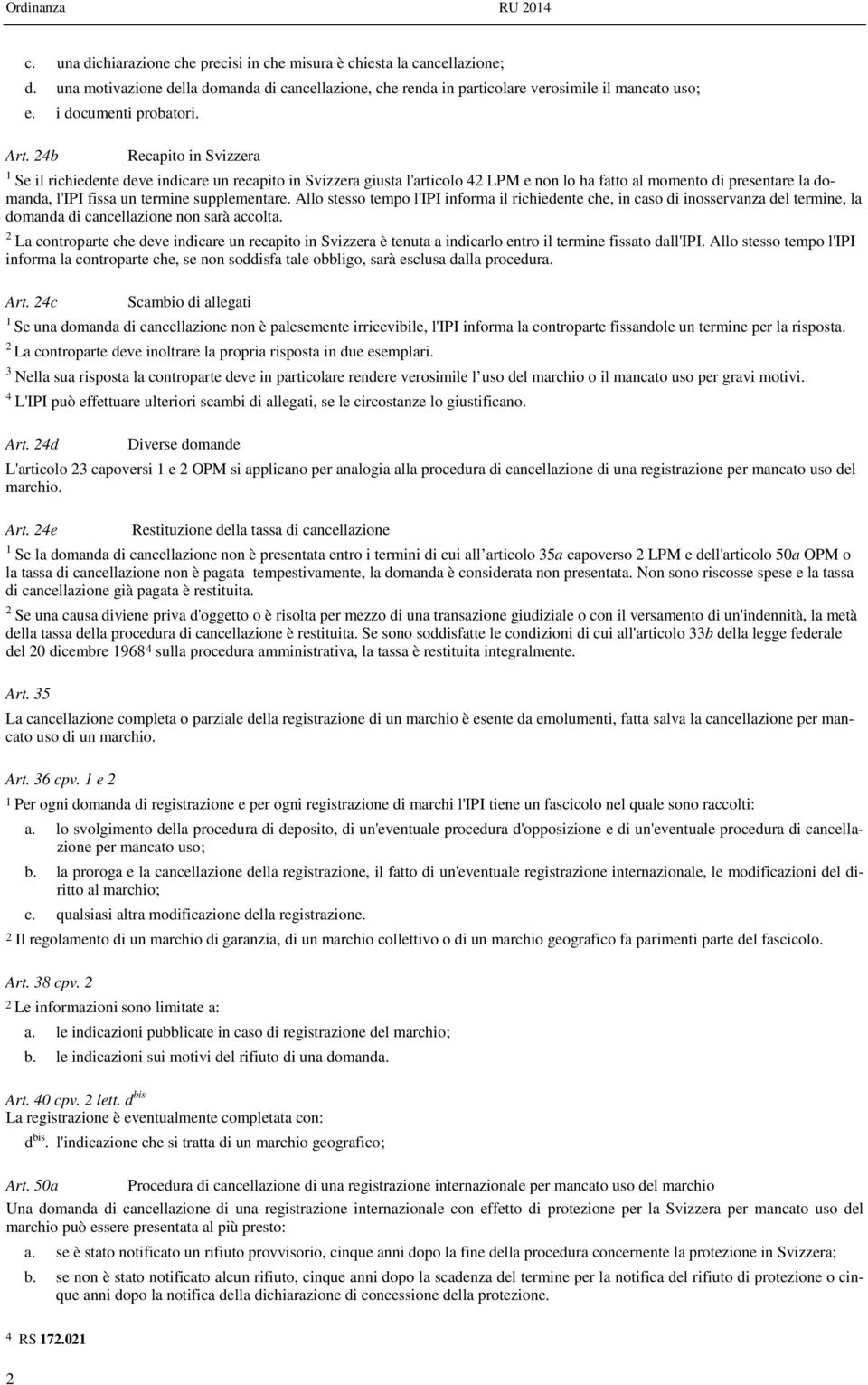 4b Recapito in Svizzera 1 Se il richiedente deve indicare un recapito in Svizzera giusta l'articolo 4 LPM e non lo ha fatto al momento di presentare la domanda, l'ipi fissa un termine supplementare.