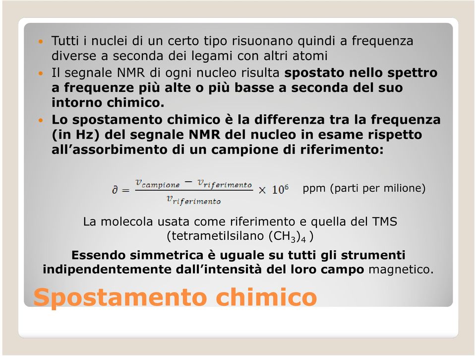 Lo spostamento chimico è la differenza tra la frequenza (in Hz) del segnale NMR del nucleo in esame rispetto all assorbimento di un campione di riferimento: