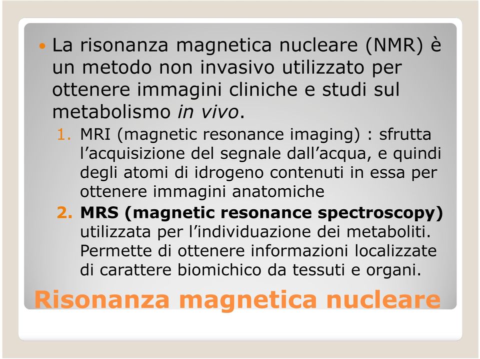 MRI (magnetic resonance imaging) : sfrutta l acquisizione del segnale dall acqua, e quindi degli atomi di idrogeno contenuti in