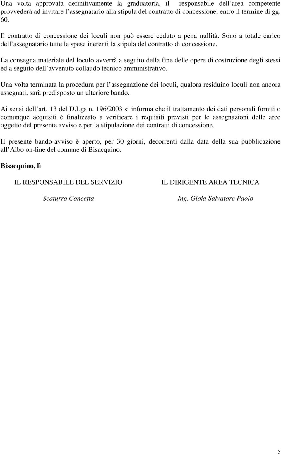 La consegna materiale del loculo avverrà a seguito della fine delle opere di costruzione degli stessi ed a seguito dell avvenuto collaudo tecnico amministrativo.