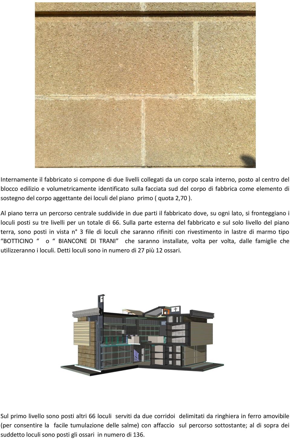 Al piano terra un percorso centrale suddivide in due parti il fabbricato dove, su ogni lato, si fronteggiano i loculi posti su tre livelli per un totale di 66.