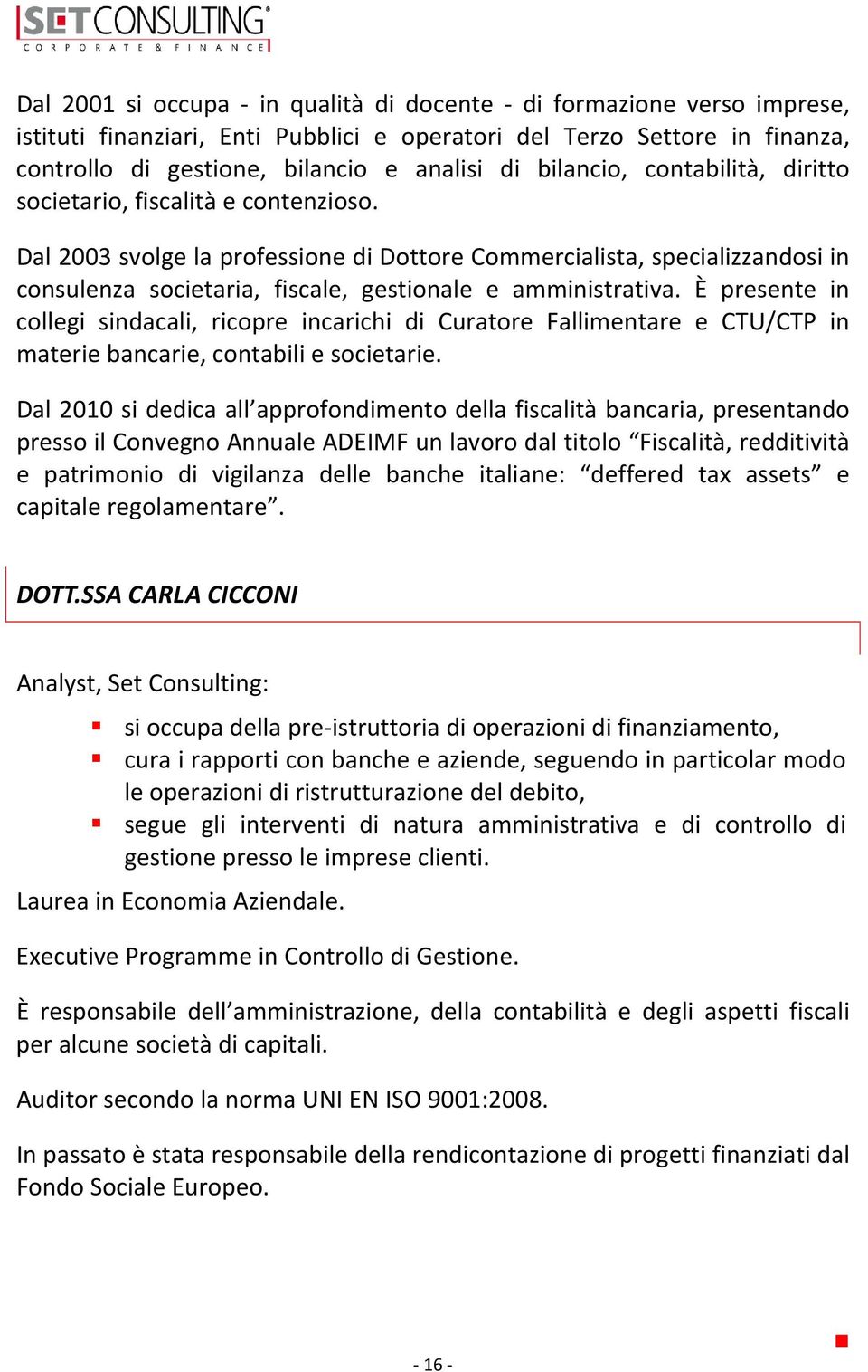 Dal 2003 svolge la professione di Dottore Commercialista, specializzandosi in consulenza societaria, fiscale, gestionale e amministrativa.