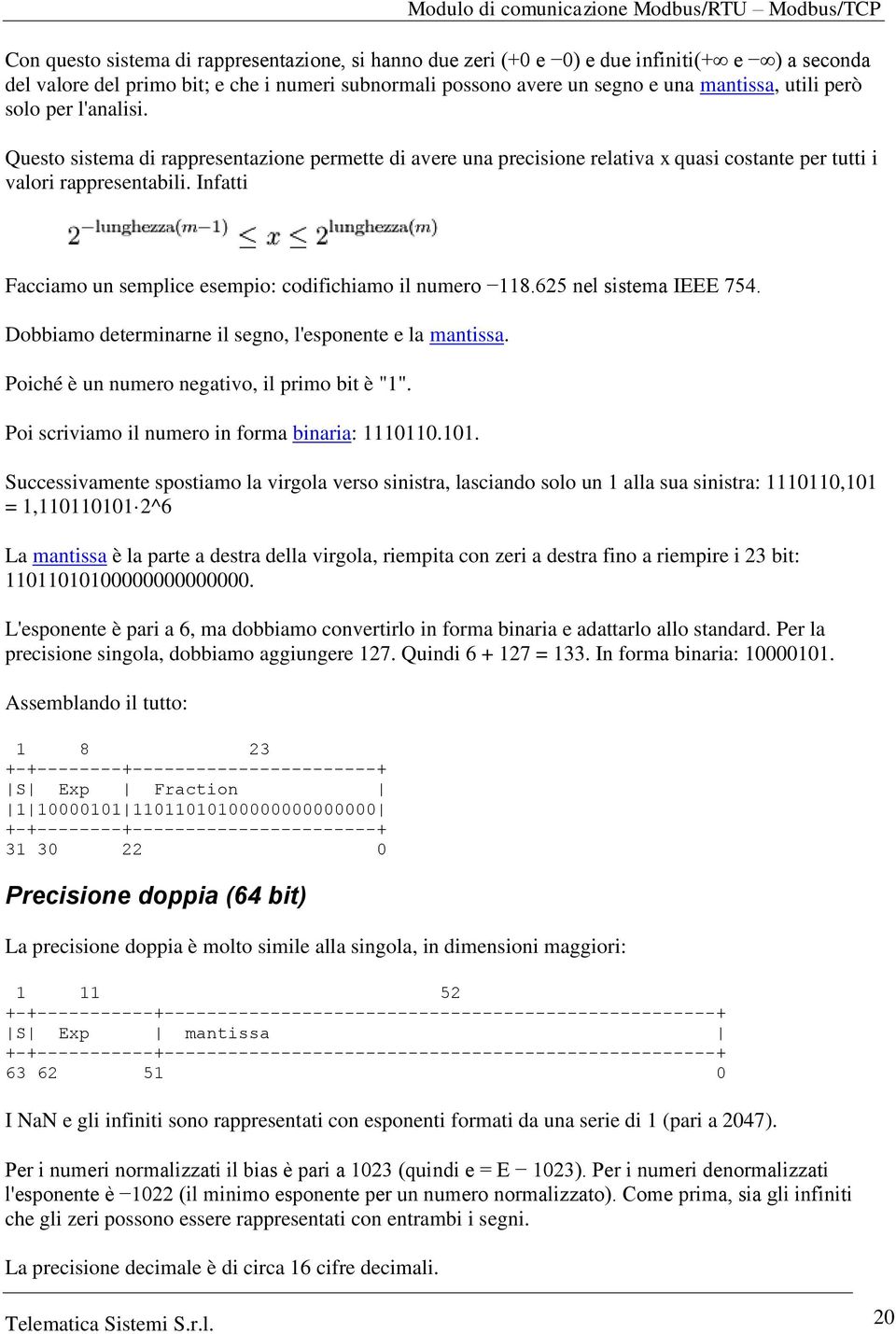 Infatti Facciamo un semplice esempio: codifichiamo il numero 118.65 nel sistema IEEE 754. Dobbiamo determinarne il segno, l'esponente e la mantissa. Poiché è un numero negativo, il primo bit è "1".